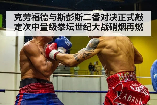 克劳福德与斯彭斯二番对决正式敲定次中量级拳坛世纪大战硝烟再燃 - kaiyun