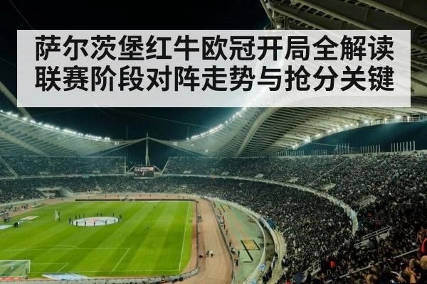 萨尔茨堡红牛欧冠开局全解读 联赛阶段对阵走势与抢分关键 - kaiyun