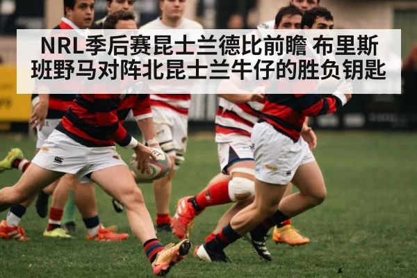 NRL季后赛昆士兰德比前瞻 布里斯班野马对阵北昆士兰牛仔的胜负钥匙 - kaiyun